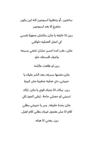 ‫ساًتيه‬
..
‫يكون‬ ‫ليه‬ ‫الىه‬ ‫اسبوًيه‬ ‫يوتنروا‬ ‫أو‬
‫اسبوًيه‬ ‫بيس‬ ‫اال‬ ٌ‫متْر‬
‫ريه‬
..
‫ىْسي‬ ‫محهسة‬ ‫مكوتص‬ ‫مازن‬ ‫يا‬ ‫رايْه‬ ‫اىا‬
‫زلوقتي‬ ‫اليمليه‬ ‫اًمل‬ ‫اين‬
‫مازن‬
....
‫بسرًه‬ ‫تذْي‬ ‫ًضان‬ ‫احسه‬ ‫كسه‬ ‫كب‬
‫حلو‬ ‫آسحك‬ ِ‫واًر‬
‫ريه‬
..
‫ًائضه‬ ‫كليت‬ ‫لو‬
‫مازن‬
.
‫بسرًه‬ ‫حؾوها‬
...
‫يا‬ ‫ًليك‬ ‫الضر‬ ‫بيس‬
‫حبيبتي‬
...
‫كبيرة‬ ‫مص‬ ‫ػَيرة‬ ‫ًمليه‬ ‫زي‬
‫ريه‬
..
‫ببكاء‬
...
‫مازن‬ ‫يا‬ ‫قوي‬ ‫بحبك‬ ‫اىا‬
.
‫اياك‬
‫حاحة‬ ‫حغلي‬ ‫لو‬ ‫تسبوي‬
..
‫تاين‬ ‫اتجوز‬ ‫تبقي‬
‫رْيْه‬ ‫بحسة‬ ‫مازن‬
..
‫حبيبتي‬ ‫يا‬ ‫بس‬
..
‫بقلي‬
‫ُيرك‬ ‫هتجوز‬ ‫مص‬ ‫اىا‬ ‫كالم‬
..
‫اهبل‬ ‫كالم‬ ‫بقلي‬
..
‫ريه‬
....
‫هبله‬ ‫اىا‬ ‫ييوي‬
..
 