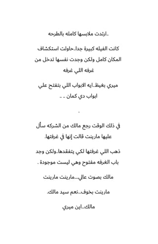 ..
‫بالقرحه‬ ‫كامله‬ ‫مالبسها‬ ‫ارتست‬
‫جسا‬ ‫كبيرة‬ ‫الْيله‬ ‫كاىت‬
..
ِ‫استكضا‬ ‫حاولت‬
‫مه‬ ‫تسرل‬ ‫ىْسها‬ ‫وجست‬ ‫ولكه‬ ‫كامل‬ ‫المكان‬
‫ُرٓه‬ ‫اللي‬ ‫ُرٓه‬
‫بَيم‬ ‫ميري‬
..
‫ًلي‬ ‫بتْتح‬ ‫اللي‬ ‫االبواب‬ ‫ايه‬
‫كمان‬ ‫زي‬ ‫ابواب‬
.. ..
.
‫سأل‬ ‫الضركه‬ ‫مه‬ ‫مالك‬ ‫رجى‬ ‫الوقت‬ ‫شلك‬ ‫يف‬
‫ُرٓتها‬ ‫يف‬ ‫إىها‬ ‫قالت‬ ‫ماريوت‬ ‫ًليها‬
.
‫يتْقسها‬ ‫لكي‬ ‫ُرٓتها‬ ‫اللي‬ ‫شهب‬
..
‫وجس‬ ‫ولكه‬
‫موجوزة‬ ‫ليست‬ ‫وهي‬ ‫مْتوح‬ ‫الَرٓه‬ ‫باب‬
.
‫ًايل‬ ‫بغوت‬ ‫مالك‬
....
‫ماريوت‬ ‫ماريوت‬
ِ‫بذو‬ ‫ماريوت‬
...
‫مالك‬ ‫سيس‬ ‫ىيم‬
.
‫مالك‬
...
‫ميري‬ ‫ايه‬
 