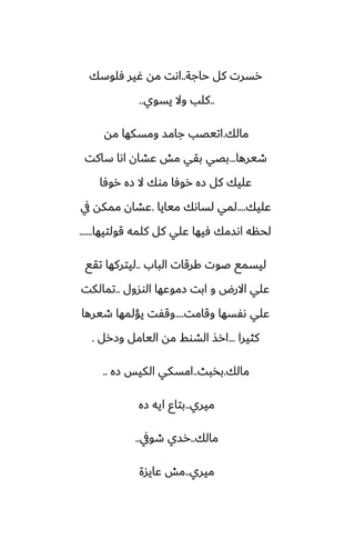‫حاجة‬ ‫كل‬ ‫رسرت‬
..
‫ٓلوسك‬ ‫ُير‬ ‫مه‬ ‫اىت‬
..
‫يسوي‬ ‫وال‬ ‫كلب‬
..
‫مالك‬
.
‫مه‬ ‫ومسكها‬ ‫جامس‬ ‫اتيغب‬
‫طيرها‬
...
‫ساكت‬ ‫اىا‬ ‫ًضان‬ ‫مص‬ ‫بقي‬ ‫بغي‬
‫روٓا‬ ‫زه‬ ‫ال‬ ‫موك‬ ‫روٓا‬ ‫زه‬ ‫كل‬ ‫ًليك‬
‫ًليك‬
....
‫ميايا‬ ‫لساىك‬ ‫لمي‬
.
‫يف‬ ‫ممكه‬ ‫ًضان‬
‫قولتيها‬ ‫كلمه‬ ‫كل‬ ‫ًلي‬ ‫ٓيها‬ ‫اىسمك‬ ‫لحنه‬
......
‫الباب‬ ‫كرقات‬ ‫ػوت‬ ‫ليسمى‬
..
‫تقى‬ ‫ليتركها‬
‫الوسول‬ ‫زموًها‬ ‫ابت‬ ‫و‬ ‫االرؼ‬ ‫ًلي‬
..
‫تمالكت‬
‫وقامت‬ ‫ىْسها‬ ‫ًلي‬
....
‫طيرها‬ ‫يؤلمها‬ ‫وقْت‬
‫كثيرا‬
...
‫وزرل‬ ‫اليامل‬ ‫مه‬ ‫الضوف‬ ‫ارص‬
.
‫مالك‬
.
‫بذبث‬
..
‫زه‬ ‫الكيس‬ ‫امسكي‬
..
‫ميري‬
..
‫زه‬ ‫ايه‬ ‫بتاو‬
‫مالك‬
..
‫طويف‬ ‫رسي‬
..
‫ميري‬
..
‫ًايسة‬ ‫مص‬
 