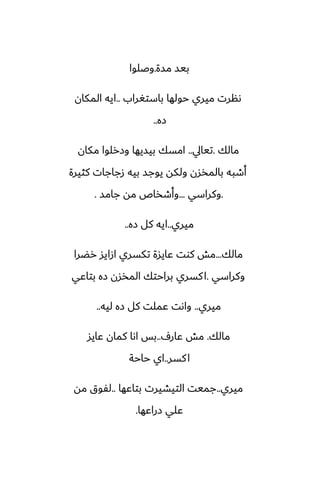 ‫مسة‬ ‫بيس‬
.
‫وػلوا‬
‫باستَراب‬ ‫حولها‬ ‫ميري‬ ‫ىنرت‬
..
‫المكان‬ ‫ايه‬
‫زه‬
..
‫مالك‬
.
‫تيايل‬
..
‫مكان‬ ‫وزرلوا‬ ‫بيسيها‬ ‫امسك‬
‫كثيرة‬ ‫زجاجات‬ ‫بيه‬ ‫يوجس‬ ‫ولكه‬ ‫بالمذسن‬ ‫أطبه‬
.
‫وكراسي‬
...
‫جامس‬ ‫مه‬ ‫وأطذاظ‬
.
‫ميري‬
..
‫زه‬ ‫كل‬ ‫ايه‬
..
‫مالك‬
...
‫رؾرا‬ ‫ازايس‬ ‫تكسري‬ ‫ًايسة‬ ‫كوت‬ ‫مص‬
‫وكراسي‬
.
‫بتاًي‬ ‫زه‬ ‫المذسن‬ ‫براحتك‬ ‫كسري‬‫ا‬
‫ميري‬
..
‫ليه‬ ‫زه‬ ‫كل‬ ‫ًملت‬ ‫واىت‬
..
‫مالك‬
.
ِ‫ًار‬ ‫مص‬
..
‫ًايس‬ ‫كمان‬ ‫اىا‬ ‫بس‬
‫كسر‬‫ا‬
..
‫حاحة‬ ‫اي‬
‫ميري‬
..
‫بتاًها‬ ‫التيضيرت‬ ‫جميت‬
..
‫مه‬ ‫لْوق‬
‫زراًها‬ ‫ًلي‬
.
 