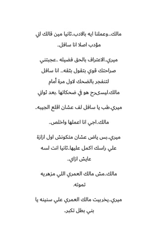 ‫مالك‬
...
‫باالزب‬ ‫ايه‬ ‫وًملوا‬
..
‫اين‬ ‫قالك‬ ‫ميه‬ ‫ثاىيا‬
‫سآل‬ ‫اىا‬ ‫اػال‬ ‫مؤزب‬
..
‫ميري‬
..
‫ٓؾيله‬ ‫بالحق‬ ِ‫االًترا‬
..
‫ًجبتوي‬
‫بثقه‬ ‫بتقول‬ ‫قوي‬ ‫ػراحتك‬
...
‫سآل‬ ‫اىا‬
‫أمام‬ ‫مرة‬ ‫الول‬ ‫بالؾحك‬ ‫لتوْجر‬
‫مالك‬
.
‫ؿحكاتها‬ ‫يف‬ ‫هو‬ ‫ليسىرح‬
.
‫ثواين‬ ‫بيس‬
‫ميري‬
.
‫الجيبه‬ ‫اقلى‬ ‫ًضان‬ ّ‫ل‬ ‫سآل‬ ‫يا‬ ‫كب‬
..
‫مالك‬
..
‫وارلع‬ ‫اًملها‬ ‫اىا‬ ‫اجي‬
..
‫ميري‬
..
‫ازازة‬ ‫اول‬ ‫متكوىص‬ ‫ًضان‬ ‫ياؼ‬ ‫بس‬
‫ًليها‬ ‫كمل‬‫ا‬ ‫راسك‬ ‫ًلي‬
..
‫لسه‬ ‫اىت‬ ‫ثاىيا‬
‫ازاي‬ ‫ًايص‬
..
‫مالك‬
..
‫مسهريه‬ ‫اللي‬ ‫اليمري‬ ‫مالك‬ ‫مص‬
‫تموته‬
.
‫ميري‬
..
‫يا‬ ‫سويوه‬ ‫ًلي‬ ‫اليمري‬ ‫مالك‬ ‫يذربيت‬
‫تكبر‬ ‫بقل‬ ‫بوي‬
..
 