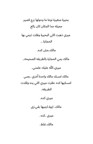 ‫قغير‬ ‫زرو‬ ‫وحولها‬ ‫ما‬ ‫ىوًا‬ ‫ػَيرة‬ ‫بحيرة‬
‫رائى‬ ‫كان‬ ‫المكان‬ ‫جسا‬ ‫جميله‬
.
‫بها‬ ‫ترمي‬ ‫وهلت‬ ‫البحيرة‬ ‫اللي‬ ‫شهبت‬ ‫ميري‬
‫الحجارة‬
...
‫مالك‬
..
‫كسه‬ ‫مص‬
..
‫الغحيحه‬ ‫بالقريقه‬ ‫الحجارة‬ ‫رمي‬ ‫مالك‬
...
‫ميري‬
..
‫ًلموي‬ ‫ًليك‬ ‫هللا‬
..
‫أرري‬ ‫واحسة‬ ‫مالك‬ ‫امسك‬ ‫مالك‬
..
‫بغي‬
‫كسه‬ ‫امسكيها‬
.
‫وقلست‬ ‫يسه‬ ‫اللي‬ ‫ميري‬ ‫ىنرت‬
‫القريقه‬
..
‫كسه‬ ‫ميري‬
..
‫مالك‬
..
‫ايوة‬
..
‫بقي‬ ‫ارميها‬
.
‫زي‬
‫ميري‬
..
‫كسه‬
.
‫مالك‬
..
‫ُلف‬
..
 