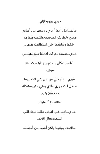 ‫ميري‬
..
‫ازاي‬ ‫يوووه‬
..
‫مالك‬
..
‫أػابى‬ ‫بيه‬ ‫ووؿيها‬ ‫أرري‬ ‫واحسة‬ ‫ارص‬
‫الغحيحه‬ ‫بالقريقه‬ ‫ميري‬
.
‫مه‬ ‫موها‬ ‫واقترب‬
‫رميها‬ ‫استقاًت‬ ‫حتي‬ ‫وساًسها‬ ‫رلْها‬
..
‫ميري‬
..
‫حؾوته‬
.
‫ػح‬ ‫اًملها‬ ‫ًرٓت‬
...
‫هيبببي‬
‫موها‬ ‫مغسم‬ ‫كان‬ ‫مالك‬ ‫أما‬
..
‫ًوه‬ ‫ابتيست‬
‫ميري‬
..
‫ميري‬
....
‫اىا‬
..
‫مهما‬ ‫اىت‬ ‫بقي‬ ‫بع‬ ‫هو‬ ‫ييوي‬
‫مضكله‬ ‫مص‬ ‫ييوي‬ ‫ًازي‬ ‫جوزي‬ ‫اىت‬ ‫حغل‬
‫يتيم‬ ‫حؾه‬ ‫زه‬
.
‫مالك‬
..
ِ‫ًار‬ ‫أىا‬ ‫ما‬
‫ميري‬
..
‫اللي‬ ‫تونر‬ ‫وهلت‬ ‫االرؼ‬ ‫ًلي‬ ‫ىامت‬
‫السماء‬
..
‫اقيس‬ ‫تيايل‬
..
‫مالك‬
.
‫أحؾاىه‬ ‫بيه‬ ‫أرصها‬ ‫ولكه‬ ‫بجاىبها‬ ‫ىام‬
.
 