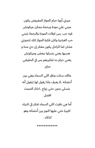 ‫ميري‬
..
‫يكون‬ ‫المْروؼ‬ ‫الجواز‬ ‫حرام‬ ‫أيوة‬
‫ورحمة‬ ‫موزة‬ ‫ًلي‬ ‫مبوي‬
..
‫ميكوىص‬ ‫ممكه‬
‫حب‬ ‫ٓيه‬
.
‫بتبوي‬ ‫والرحمة‬ ‫الموزة‬ ‫اوقات‬ ‫بس‬
‫تتحوزين‬ ‫اىك‬ ‫الجواز‬ ‫ٓكرة‬ ‫ولكه‬ ‫اليضرة‬ ‫حب‬
‫و‬ ‫مسة‬ ‫زي‬ ‫إن‬ ‫مْكر‬ ‫يكون‬ ‫الراحل‬ ‫لما‬ ‫ًضان‬
‫وميكوىص‬ ‫ببيؽ‬ ‫بتسلوا‬ ‫ييوي‬ ‫هسبها‬
‫حرام‬ ‫ييوي‬
..
‫الحقيقي‬ ‫يف‬ ‫بس‬ ‫تْكيرهم‬ ‫زه‬
‫حرام‬
..
‫مالك‬
..
‫بيه‬ ‫وهي‬ ‫السماء‬ ‫اللي‬ ‫وىنر‬ ‫سكت‬
‫أحؾاىه‬
..
‫لها‬ ‫يقول‬ ‫ماشا‬ ِ‫يير‬ ‫ال‬
..
‫أىه‬ ‫ايقول‬
‫زواج‬ ‫حتي‬ ‫بسون‬ ‫بتسلي‬
..
‫الغمت‬ ‫ارتار‬
‫آؾل‬
‫اطياء‬ ‫يف‬ ‫تْكر‬ ‫السماء‬ ‫اللي‬ ‫ىنرت‬ ‫هي‬ ‫أما‬
‫وهو‬ ‫أحؾاىه‬ ‫بيه‬ ‫الووم‬ ‫ًليها‬ ‫حتي‬ ‫كثيرة‬
‫كصلك‬
.
************
 