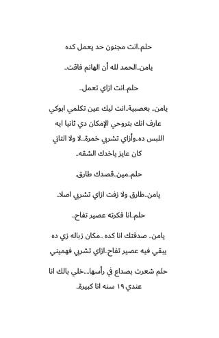 ‫حلم‬
..
‫كسه‬ ‫ييمل‬ ‫حس‬ ‫مجوون‬ ‫اىت‬
‫يامه‬
..
‫ٓاقت‬ ‫الهاىم‬ ‫أن‬ ‫لله‬ ‫الحمس‬
..
‫حلم‬
..
‫تيمل‬ ‫ازاي‬ ‫اىت‬
..
‫يامه‬
..
‫بيغبية‬
..
‫ابوكي‬ ‫تكلمي‬ ‫ًيه‬ ‫ليك‬ ‫اىت‬
‫ايه‬ ‫ثاىيا‬ ‫زي‬ ‫اإلمكان‬ ‫بتروحي‬ ‫اىك‬ ِ‫ًار‬
‫زه‬ ‫اللبس‬
..
‫رمرة‬ ‫تضريب‬ ‫وأزاي‬
...
‫التاين‬ ‫وال‬ ‫ال‬
‫الضقه‬ ‫يارسك‬ ‫ًايس‬ ‫كان‬
..
‫حلم‬
..
‫ميه‬
..
‫كارق‬ ‫قغسك‬
.
‫يامه‬
..
‫اػال‬ ‫تضريب‬ ‫ازاي‬ ‫زٓت‬ ‫وال‬ ‫كارق‬
..
‫حلم‬
..
‫تْاح‬ ‫ًغير‬ ‫ٓكرته‬ ‫اىا‬
..
‫يامه‬
..
‫كسه‬ ‫اىا‬ ‫ػسقتك‬
..
‫زه‬ ‫زي‬ ‫صباله‬ ‫مكان‬
‫تْاح‬ ‫ًغير‬ ‫ٓيه‬ ‫يبقي‬
..
‫ٓهميوي‬ ‫تضريب‬ ‫ازاي‬
‫رأسها‬ ‫يف‬ ‫بغساو‬ ‫طيرت‬ ‫حلم‬
....
‫اىا‬ ‫بالك‬ ‫رلي‬
‫ًوسي‬
١٩
‫كبيرة‬ ‫اىا‬ ‫سوه‬
..
 