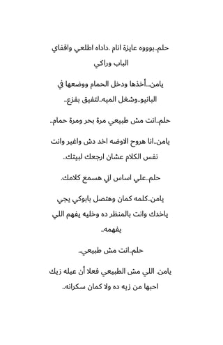 ‫حلم‬
..
‫اىام‬ ‫ًايسة‬ ‫بوووه‬
.
‫واقْاي‬ ‫اكليي‬ ‫زازاه‬
‫كي‬‫ورا‬ ‫الباب‬
‫يامه‬
...
‫يف‬ ‫ووؿيها‬ ‫الحمام‬ ‫وزرل‬ ‫أرصها‬
‫الباىيو‬
..
‫الميه‬ ‫وطَل‬
..
‫بْسو‬ ‫لتْيق‬
..
‫حلم‬
..
‫حمام‬ ‫ومرة‬ ‫بحر‬ ‫مرة‬ ‫كبييي‬ ‫مص‬ ‫اىت‬
..
‫يامه‬
..
‫واىت‬ ‫واُير‬ ‫زش‬ ‫ارس‬ ‫االوؿه‬ ‫هروح‬ ‫اىا‬
‫لبيتك‬ ‫ارجيك‬ ‫ًضان‬ ‫الكالم‬ ‫ىْس‬
..
‫حلم‬
..
‫كالمك‬ ‫هسمى‬ ‫اين‬ ‫اساس‬ ‫ًلي‬
.
‫يامه‬
..
‫يجي‬ ‫بابوكي‬ ‫وهتغل‬ ‫كمان‬ ‫كلمه‬
‫اللي‬ ‫يْهم‬ ‫ورليه‬ ‫زه‬ ‫بالمونر‬ ‫واىت‬ ‫يارسك‬
‫يْهمه‬
..
‫حلم‬
..
‫كبييي‬ ‫مص‬ ‫اىت‬
..
‫يامه‬
.
‫صيك‬ ‫ًيله‬ ‫أن‬ ‫ٓيال‬ ‫القبييي‬ ‫مص‬ ‫اللي‬
‫سكراىه‬ ‫كمان‬ ‫وال‬ ‫زه‬ ‫صيه‬ ‫مه‬ ‫احبها‬
..
 