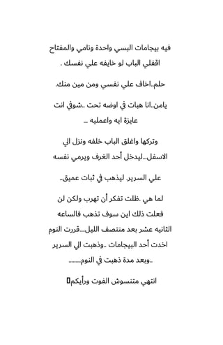 ‫والمْتاح‬ ‫وىامي‬ ‫واحسة‬ ‫البسي‬ ‫بيجامات‬ ‫ٓيه‬
‫ىْسك‬ ‫ًلي‬ ‫رايْه‬ ‫لو‬ ‫الباب‬ ‫اقْلي‬
.
‫حلم‬
..
‫موك‬ ‫ميه‬ ‫ومه‬ ‫ىْسي‬ ‫ًلي‬ ِ‫ارا‬
.
‫يامه‬
..
‫تحت‬ ‫اوؿه‬ ‫يف‬ ‫هبات‬ ‫اىا‬
..
‫اىت‬ ‫طويف‬
‫واًمليه‬ ‫ايه‬ ‫ًايسة‬
...
‫ايل‬ ‫وىسل‬ ‫رلْه‬ ‫الباب‬ ‫واُلق‬ ‫وتركها‬
‫االسْل‬
...
‫ىْسه‬ ‫ويرمي‬ ِ‫الَر‬ ‫أحس‬ ‫ليسرل‬
‫السرير‬ ‫ًلي‬
.
‫ًميق‬ ‫ثبات‬ ‫يف‬ ‫ليصهب‬
..
‫هي‬ ‫لما‬
.
‫له‬ ‫ولكه‬ ‫تهرب‬ ‫أن‬ ‫تْكر‬ ‫هلت‬
‫ٓالساًه‬ ‫تصهب‬ ِ‫سو‬ ‫ايه‬ ‫شلك‬ ‫ٓيلت‬
‫الليل‬ ّ‫موتغ‬ ‫بيس‬ ‫ًضر‬ ‫الثاىيه‬
....
‫الووم‬ ‫قررت‬
‫البيجامات‬ ‫أحس‬ ‫ارست‬
..
‫السرير‬ ‫ايل‬ ‫وشهبت‬
..
‫الووم‬ ‫يف‬ ‫شهبت‬ ‫مسة‬ ‫وبيس‬
.........
‫ورأيكم‬ ‫الْوت‬ ‫متوسوش‬ ‫اىتهي‬
�
 