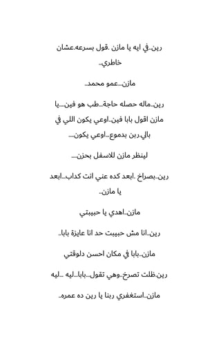 ‫ريه‬
..
‫مازن‬ ‫يا‬ ‫ايه‬ ‫يف‬
.
‫بسرًه‬ ‫قول‬
.
‫ًضان‬
‫راكري‬
..
‫مازن‬
...
‫محمس‬ ‫ًمو‬
..
‫ريه‬
..
‫حاجة‬ ‫حغله‬ ‫ماله‬
...
‫ٓيه‬ ‫هو‬ ‫كب‬
....
‫يا‬
‫ٓيه‬ ‫بابا‬ ‫اقول‬ ‫مازن‬
..
‫يف‬ ‫اللي‬ ‫يكون‬ ‫اوًي‬
‫بايل‬
.
‫بسموو‬ ‫ربه‬
...
‫يكون‬ ‫اوًي‬
....
‫بحسن‬ ‫لالسْل‬ ‫مازن‬ ‫ليونر‬
....
‫ريه‬
..
‫بغراخ‬
.
‫كساب‬ ‫اىت‬ ‫ًوي‬ ‫كسه‬ ‫ابيس‬
...
‫ابيس‬
‫مازن‬ ‫يا‬
..
‫مازن‬
..
‫حبيبتي‬ ‫يا‬ ‫اهسي‬
‫ريه‬
..
‫بابا‬ ‫ًايسة‬ ‫اىا‬ ‫حس‬ ‫حبيبت‬ ‫مص‬ ‫اىا‬
..
‫مازن‬
..
‫زلوقتي‬ ‫احسه‬ ‫مكان‬ ‫يف‬ ‫بابا‬
‫ريه‬
.
‫تغرخ‬ ‫هلت‬
..
‫تقول‬ ‫وهي‬
...
‫بابا‬
...
‫ليه‬
...
‫ليه‬
‫مازن‬
..
‫ًمره‬ ‫زه‬ ‫ريه‬ ‫يا‬ ‫ربوا‬ ‫استَْري‬
..
 