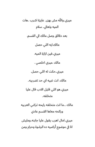 ‫ميري‬
..
‫بهسر‬ ‫مص‬ ‫وهللا‬
..
‫اطرب‬ ‫ًايسة‬
..
‫هات‬
‫وتيايل‬ ‫الميه‬
..
‫سالم‬
‫القسم‬ ‫ايل‬ ‫مالك‬ ‫وػل‬ ‫زقائق‬ ‫بيس‬
.
‫مالك‬
.
‫حغل‬ ‫اللي‬ ‫ايه‬
‫ميري‬
..
‫الميه‬ ‫ازازة‬ ‫ٓيه‬
.
‫مالك‬
.
‫ارلغي‬ ‫ميري‬
.
‫ميري‬
..
‫حغل‬ ‫اللي‬ ‫له‬ ‫حكت‬
.
‫مالك‬
.
‫تؾربيه‬ ‫حس‬ ‫اي‬ ‫ُبيه‬ ‫اىت‬
..
‫ميري‬
..
‫ًليا‬ ‫قال‬ ‫االزب‬ ‫قليل‬ ‫اللي‬ ‫هو‬
‫متذلْه‬
..
‫مالك‬
...
‫اليربيه‬ ‫تركوي‬ ‫رايحه‬ ‫متذلْه‬ ‫اىت‬ ‫ما‬
‫ًازي‬ ‫القسم‬ ‫مياها‬ ‫ورائحه‬
‫ميري‬
..
‫جابوه‬ ‫ًليا‬ ‫يقول‬ ‫اهرب‬ ‫امال‬
..
‫ومليص‬
‫ومه‬ ‫وحرام‬ ‫الرطوة‬ ‫زه‬ ‫أراؿيه‬ ‫موؿوو‬ ‫يف‬ ‫اىا‬
 