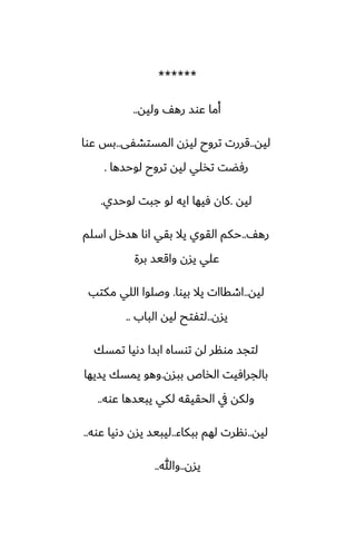 ******
‫وليه‬ ّ‫ره‬ ‫ًوس‬ ‫أما‬
..
‫ليه‬
..
‫المستضْى‬ ‫ليسن‬ ‫تروح‬ ‫قررت‬
..
‫ًوا‬ ‫بس‬
‫لوحسها‬ ‫تروح‬ ‫ليه‬ ‫تذلي‬ ‫رٓؾت‬
.
‫ليه‬
.
‫لوحسي‬ ‫جبت‬ ‫لو‬ ‫ايه‬ ‫ٓيها‬ ‫كان‬
.
ّ‫ره‬
..
‫اسلم‬ ‫هسرل‬ ‫اىا‬ ‫بقي‬ ‫يال‬ ‫القوي‬ ‫حكم‬
‫برة‬ ‫واقيس‬ ‫يسن‬ ‫ًلي‬
‫ليه‬
..
‫بيوا‬ ‫يال‬ ‫اطقاات‬
.
‫مكتب‬ ‫اللي‬ ‫وػلوا‬
‫يسن‬
..
‫الباب‬ ‫ليه‬ ‫لتْتح‬
..
‫تمسك‬ ‫زىيا‬ ‫ابسا‬ ‫توساه‬ ‫له‬ ‫مونر‬ ‫لتجس‬
‫ببسن‬ ‫الذاظ‬ ‫بالجرآيت‬
.
‫يسيها‬ ‫يمسك‬ ‫وهو‬
‫ًوه‬ ‫يبيسها‬ ‫لكي‬ ‫الحقيقه‬ ‫يف‬ ‫ولكه‬
..
‫ليه‬
..
‫ببكاء‬ ‫لهم‬ ‫ىنرت‬
..
‫ًوه‬ ‫زىيا‬ ‫يسن‬ ‫ليبيس‬
..
‫يسن‬
..
‫وهللا‬
..
 