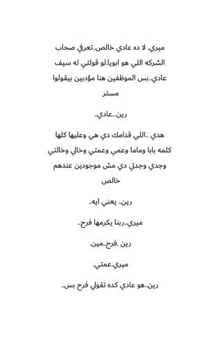 ‫ميري‬
.
‫رالع‬ ‫ًازي‬ ‫زه‬ ‫ال‬
..
‫ػحاب‬ ‫تيريف‬
‫ابويا‬ ‫هو‬ ‫اللي‬ ‫الضركه‬
.
ّ‫سي‬ ‫له‬ ‫قولتي‬ ‫لو‬
‫ًازي‬
..
‫بيقولوا‬ ‫مؤزبيه‬ ‫هوا‬ ‫الموهْيه‬ ‫بس‬
‫مستر‬
‫ريه‬
...
‫ًازي‬
..
‫هسي‬
..
‫كلها‬ ‫وًليها‬ ‫هي‬ ‫زي‬ ‫قسامك‬ ‫اللي‬
‫ورالتي‬ ‫ورايل‬ ‫وًمتي‬ ‫وًمي‬ ‫وماما‬ ‫بابا‬ ‫كلمه‬
‫ًوسهم‬ ‫موجوزيه‬ ‫مص‬ ‫زي‬ ‫وجسيت‬ ‫وجسي‬
‫رالع‬
‫ريه‬
..
‫ايه‬ ‫ييوي‬
..
‫ميري‬
..
‫ٓرح‬ ‫يكرمها‬ ‫ربوا‬
..
‫ريه‬
.
‫ٓرح‬
..
‫ميه‬
.
‫ميري‬
.
‫ًمتي‬
.
‫ريه‬
..
‫بس‬ ‫ٓرح‬ ‫تقويل‬ ‫كسه‬ ‫ًازي‬ ‫هو‬
..
 