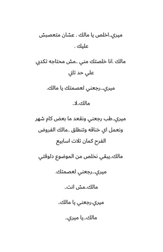 ‫ميري‬
..
‫مالك‬ ‫يا‬ ‫ارلع‬
.
‫متيغبص‬ ‫ًضان‬
‫ًليك‬
.
‫مالك‬
.
‫موي‬ ‫رلغتك‬ ‫اىا‬
..
‫تكسيب‬ ‫محتاجه‬ ‫مص‬
‫تاين‬ ‫حس‬ ‫ًلي‬
‫ميري‬
...
‫مالك‬ ‫يا‬ ‫ليغمتك‬ ‫رجيوي‬
.
‫مالك‬
..
‫ال‬
..
‫ميري‬
..
‫طهر‬ ‫كام‬ ‫بيؽ‬ ‫ما‬ ‫وىقيس‬ ‫رجيوي‬ ‫كب‬
‫وتوقلق‬ ‫رواقه‬ ‫اي‬ ‫وىيمل‬
..
‫الْروؼ‬ ‫مالك‬
‫اسابيى‬ ‫تالت‬ ‫كمان‬ ‫الْرح‬
‫مالك‬
..
‫زلوقتي‬ ‫الموؿوو‬ ‫مه‬ ‫ىذلع‬ ‫يبقي‬
‫ميري‬
...
‫ليغمتك‬ ‫رجيوي‬
.
‫مالك‬
..
‫اىت‬ ‫مص‬
..
‫ميري‬
.
‫مالك‬ ‫يا‬ ‫رجيوي‬
..
‫مالك‬
...
‫ميري‬ ‫يا‬
..
 