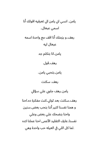 ‫يامه‬
..
‫أىا‬ ‫اقولك‬ ‫تيرٓيه‬ ‫ايل‬ ‫يامه‬ ‫اين‬ ‫اىسي‬
‫ًبيال‬ ‫اسمي‬
..
ّ‫ره‬
..
‫اسمه‬ ‫واحسة‬ ‫مى‬ ّ‫اق‬ ‫أىا‬ ‫بسمتك‬ ‫و‬
‫ليه‬ ‫ًبيال‬
‫يامه‬
..
‫جس‬ ‫بتكلم‬ ‫اىا‬
ّ‫ره‬
..
‫قول‬
.
‫يامه‬
..
‫يامه‬ ‫بتحبي‬
..
ّ‫ره‬
.
‫سكتت‬
‫يامه‬
..
‫سؤايل‬ ‫ًلي‬ ‫جاويب‬ ّ‫ره‬
ّ‫ره‬
..
‫ثواين‬ ‫بيس‬ ‫سكتت‬
..
‫زه‬ ‫مْكرة‬ ‫كوت‬
..
‫احوا‬
‫بيؽ‬ ‫بوحب‬ ‫أىوا‬ ‫كتير‬ ‫ىْسوا‬ ‫هموا‬ ‫و‬
..
‫سويه‬
‫وًلي‬ ‫بيؽ‬ ‫ًلي‬ ‫بوؾحك‬ ‫واحوا‬
‫ىْسوا‬
..
‫كسه‬ ‫ًملوا‬ ‫احوا‬ ‫األًمى‬ ‫التقليس‬ ِ‫ًار‬
.
‫وهي‬ ‫واحسة‬ ‫حب‬ ‫الييله‬ ‫يف‬ ‫اللي‬ ‫كل‬ ‫لما‬
 