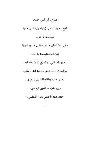 ‫ميري‬
..
‫جوبه‬ ‫اللي‬ ‫اي‬
.
‫ٓرح‬
....
‫جوبه‬ ‫اللي‬ ‫وايه‬ ‫ايه‬ ‫يف‬ ‫اىققي‬ ‫حور‬
‫هوا‬
...
‫حور‬ ‫يا‬ ‫بت‬
..
‫حور‬
...
‫يمضيها‬ ‫حس‬ ‫ىاحيتي‬ ‫جايه‬ ‫هضضص‬
‫ليه‬
..
‫بت‬ ‫يا‬ ‫ملبوسه‬ ‫اىت‬
..
‫حور‬
....
‫ايه‬ ‫طايْه‬ ‫اىا‬ ‫تيريف‬ ‫لو‬ ‫اسكتي‬
‫سليمان‬
..
‫ايه‬ ‫طايْه‬ ‫قويل‬ ‫كب‬
..
‫بوتي‬ ‫يا‬
‫حور‬
..
‫جسو‬ ‫يا‬ ‫اليميه‬ ‫وزاىك‬ ‫حوب‬
..
‫ريه‬
..
‫هي‬ ‫ايه‬ ‫تقويل‬ ‫ما‬ ‫كب‬
..
‫حور‬
..
‫ىاحيتي‬ ‫جايه‬
..
‫الحقوي‬ ‫يسن‬
..
.
 