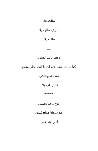 ‫مالك‬
..
‫ها‬
..
‫ميري‬
..
‫يال‬ ‫ايه‬ ‫ها‬
‫مالك‬
..
‫يال‬
..
.......
‫لكوان‬ ‫ىسلت‬ ّ‫ره‬
..
‫كوان‬
...
‫االميرات‬ ‫طبه‬ ‫اىت‬
..
‫موهم‬ ‫احلي‬ ‫اىت‬ ‫ال‬
..
ّ‫ره‬
.
‫احم‬
..
‫طكرا‬
..
‫كوان‬
..
‫يال‬ ‫كب‬
....
*****
‫ٓرح‬
..
‫وػلوا‬ ‫احوا‬
..
‫ًسي‬
...
‫ٓيك‬ ‫هولى‬ ‫واىا‬
..
‫ٓرح‬
.
‫ييوي‬ ‫ايه‬
..
 