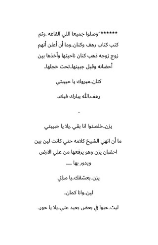 "******
‫القاًه‬ ‫اللي‬ ‫جمييا‬ ‫وػلوا‬
.
‫وتم‬
‫وكوان‬ ّ‫ره‬ ‫كتاب‬ ‫كتب‬
..
‫أىهم‬ ‫أًله‬ ‫أن‬ ‫وما‬
‫بيه‬ ‫وأرصها‬ ‫ىاحيتها‬ ‫كوان‬ ‫شهب‬ ‫زوجه‬ ‫زوج‬
‫جبيوها‬ ‫وقبل‬ ‫أحؾاىه‬
..
‫رجلها‬ ‫تحت‬
..
‫كوان‬
..
‫حبيبتي‬ ‫يا‬ ‫مبروك‬
ّ‫ره‬
.
‫ٓيك‬ ‫يبارك‬ ‫هللا‬
..
..
‫يسن‬
..
‫بقي‬ ‫اىا‬ ‫رلغتوا‬
.
‫حبيبتي‬ ‫يا‬ ‫يال‬
‫بيه‬ ‫ليه‬ ‫كاىت‬ ‫حتي‬ ‫كالمه‬ ‫الضيد‬ ‫اىهي‬ ‫أن‬ ‫ما‬
‫االرؼ‬ ‫ًلي‬ ‫مه‬ ‫يرٓيها‬ ‫وهو‬ ‫يسن‬ ‫احؾان‬
‫بها‬ ‫ويسور‬
......
‫يسن‬
..
‫بيضقك‬
..
‫مرايت‬ ‫يا‬
‫ليه‬
..
‫كمان‬ ‫واىا‬
..
‫ليث‬
..
‫ًوي‬ ‫بييس‬ ‫بيؽ‬ ‫يف‬ ‫حبوا‬
..
‫حور‬ ‫يا‬ ‫يال‬
..
 