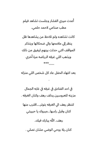 ‫ٓيلم‬ ‫تضاهس‬ ‫وجلست‬ ‫الْضار‬ ‫ميري‬ ‫أًست‬
‫حلمي‬ ‫الحمس‬ ‫ػواًي‬ ‫مقب‬
..
‫هل‬ ‫يضاهسها‬ ‫مه‬ ‫تالحم‬ ‫ولم‬ ‫تضاهسه‬ ‫كاىت‬
‫ويتصكر‬ ‫ؿحكاتها‬ ‫وايل‬ ‫مالمحها‬ ‫إيل‬ ‫يونر‬
‫بيوهم‬ ‫حسثت‬ ‫التي‬ ّ‫المواق‬
..
‫شلك‬ ‫مه‬ ‫ليْيق‬
‫أرري‬ ‫مرة‬ ‫الرياؿه‬ ‫ُرٓه‬ ‫اللي‬ ‫ويصهب‬
***.........
‫موسله‬ ‫اللي‬ ‫طذع‬ ‫كل‬ ‫ًاز‬ ‫الحْل‬ ‫اىتهاء‬ ‫بيس‬
.
‫الجمال‬ ‫ُابه‬ ‫يف‬ ‫ُرٓه‬ ‫يف‬ ‫الْوازق‬ ‫احس‬ ‫يف‬
‫لليروسيه‬ ‫مشيوه‬
..
‫الَرٓه‬ ‫وكوان‬ ّ‫ره‬ ّ‫يسل‬
.
‫بتوتر‬ ‫الَرٓه‬ ‫ايل‬ ّ‫ره‬ ‫لتونر‬
......
‫موها‬ ‫اقترب‬
‫راسها‬ ‫وقبل‬ ‫كوان‬
....
‫حبيبتي‬ ‫يا‬ ‫مبروك‬
ّ‫ره‬
..
‫ٓيك‬ ‫يبارك‬ ‫هللا‬
..
‫كوان‬
..
‫ىغلي‬ ‫ًضان‬ ‫اتوؿي‬ ‫روحي‬ ‫يال‬
.
 