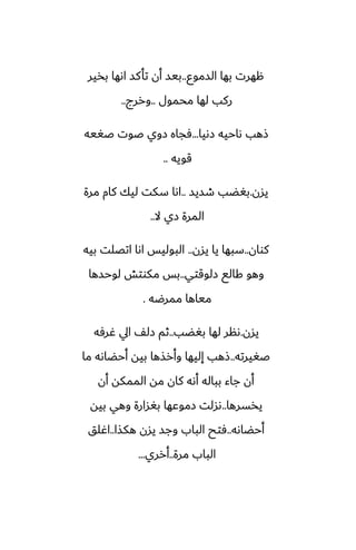 ‫السموو‬ ‫بها‬ ‫ههرت‬
..
‫بذير‬ ‫اىها‬ ‫تأكس‬ ‫أن‬ ‫بيس‬
‫محمول‬ ‫لها‬ ‫ركب‬
..
‫وررج‬
..
‫زىيا‬ ‫ىاحيه‬ ‫شهب‬
...
‫ػَيه‬ ‫ػوت‬ ‫زوي‬ ‫ٓجاه‬
‫قويه‬
..
‫يسن‬
.
‫طسيس‬ ‫بَؾب‬
..
‫مرة‬ ‫كام‬ ‫ليك‬ ‫سكت‬ ‫اىا‬
‫ال‬ ‫زي‬ ‫المرة‬
..
‫كوان‬
..
‫يسن‬ ‫يا‬ ‫سبها‬
..
‫بيه‬ ‫اتغلت‬ ‫اىا‬ ‫البوليس‬
‫زلوقتي‬ ‫كالى‬ ‫وهو‬
..
‫لوحسها‬ ‫مكوتص‬ ‫بس‬
‫ممرؿه‬ ‫مياها‬
.
‫يسن‬
.
‫بَؾب‬ ‫لها‬ ‫ىنر‬
..
‫ُرٓه‬ ‫ايل‬ ّ‫زل‬ ‫ثم‬
‫ػَيرته‬
..
‫ما‬ ‫أحؾاىه‬ ‫بيه‬ ‫وأرصها‬ ‫إليها‬ ‫شهب‬
‫أن‬ ‫الممكه‬ ‫مه‬ ‫كان‬ ‫أىه‬ ‫بباله‬ ‫جاء‬ ‫أن‬
‫يذسرها‬
..
‫بيه‬ ‫وهي‬ ‫بَسارة‬ ‫زموًها‬ ‫ىسلت‬
‫أحؾاىه‬
..
‫هكصا‬ ‫يسن‬ ‫وجس‬ ‫الباب‬ ‫ٓتح‬
..
‫اُلق‬
‫مرة‬ ‫الباب‬
..
‫أرري‬
...
 