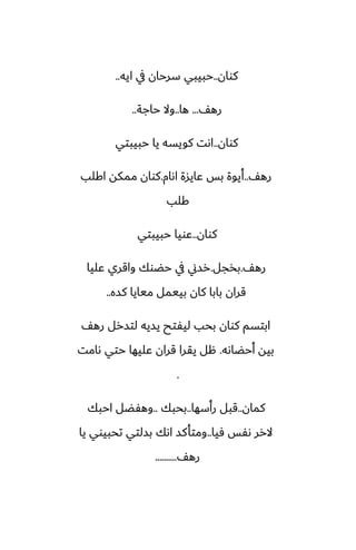 ‫كوان‬
..
‫ايه‬ ‫يف‬ ‫سرحان‬ ‫حبيبي‬
..
ّ‫ره‬
...
‫ها‬
..
‫حاجة‬ ‫وال‬
..
‫كوان‬
..
‫حبيبتي‬ ‫يا‬ ‫كويسه‬ ‫اىت‬
ّ‫ره‬
..
‫اىام‬ ‫ًايسة‬ ‫بس‬ ‫أيوة‬
.
‫اكلب‬ ‫ممكه‬ ‫كوان‬
‫كلب‬
‫كوان‬
..
‫حبيبتي‬ ‫ًويا‬
ّ‫ره‬
.
‫بذجل‬
.
‫ًليا‬ ‫واقري‬ ‫حؾوك‬ ‫يف‬ ‫رسين‬
‫كسه‬ ‫ميايا‬ ‫بييمل‬ ‫كان‬ ‫بابا‬ ‫قران‬
..
ّ‫ره‬ ‫لتسرل‬ ‫يسيه‬ ‫ليْتح‬ ‫بحب‬ ‫كوان‬ ‫ابتسم‬
‫أحؾاىه‬ ‫بيه‬
.
‫ىامت‬ ‫حتي‬ ‫ًليها‬ ‫قران‬ ‫يقرا‬ ‫هل‬
.
‫كمان‬
..
‫رأسها‬ ‫قبل‬
..
‫بحبك‬
..
‫احبك‬ ‫وهْؾل‬
‫ٓيا‬ ‫ىْس‬ ‫الرر‬
..
‫يا‬ ‫تحبيوي‬ ‫بسلتي‬ ‫اىك‬ ‫ومتأكس‬
ّ‫ره‬
..........
 