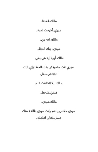 ‫مالك‬
..
‫قيسىا‬
..
‫ميري‬
..
‫ليبه‬ ‫أررجت‬
..
‫مالك‬
.
‫زي‬ ‫ايه‬
..
‫ميري‬
..
‫الحم‬ ‫بوك‬
..
‫مالك‬
..
‫بقي‬ ‫هي‬ ‫ايه‬ ‫أيوة‬
.
‫ميري‬
..
‫ازاي‬ ‫الحم‬ ‫بوك‬ ‫متيرٓص‬ ‫اىت‬
..
‫اىت‬
‫كْل‬ ‫مكوتص‬
‫مالك‬
...
‫كسه‬ ‫اتذلقت‬ ‫ال‬
.
‫ميري‬
..
‫طحف‬
..
‫مالك‬
..
‫ميري‬
..
‫ميري‬
.
‫موك‬ ‫كاليه‬ ‫ميري‬ ‫واىت‬ ‫ًم‬ ‫يا‬ ‫رالظ‬
‫ًسل‬
..
‫اًلمك‬ ‫تيايل‬
..
 
