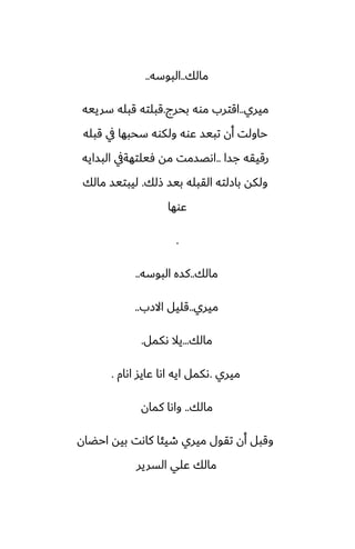 ‫مالك‬
..
‫البوسه‬
..
‫ميري‬
..
‫بحرج‬ ‫موه‬ ‫اقترب‬
.
‫سرييه‬ ‫قبله‬ ‫قبلته‬
‫قبله‬ ‫يف‬ ‫سحبها‬ ‫ولكوه‬ ‫ًوه‬ ‫تبيس‬ ‫أن‬ ‫حاولت‬
‫جسا‬ ‫رقيقه‬
..
‫البسايه‬ ‫ٓيلتهةيف‬ ‫مه‬ ‫اىغسمت‬
‫شلك‬ ‫بيس‬ ‫القبله‬ ‫بازلته‬ ‫ولكه‬
.
‫مالك‬ ‫ليبتيس‬
‫ًوها‬
.
‫مالك‬
..
‫البوسه‬ ‫كسه‬
..
‫ميري‬
..
‫االزب‬ ‫قليل‬
..
‫مالك‬
...
‫ىكمل‬ ‫يال‬
.
‫ميري‬
.
‫اىام‬ ‫ًايس‬ ‫اىا‬ ‫ايه‬ ‫ىكمل‬
.
‫مالك‬
..
‫كمان‬ ‫واىا‬
‫احؾان‬ ‫بيه‬ ‫كاىت‬ ‫طيئا‬ ‫ميري‬ ‫تقول‬ ‫أن‬ ‫وقبل‬
‫السرير‬ ‫ًلي‬ ‫مالك‬
 