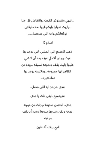 ..
‫الْوت‬ ‫متوسوش‬ ‫اىتهي‬
..
‫جسا‬ ‫قل‬ ‫والتْاًل‬
..
‫رايكم‬ ‫تقولوا‬ ‫ياريت‬
..
‫زلوقتي‬ ‫لحس‬ ‫ٓيها‬
‫توقياتكم‬
.
‫هيحغل‬ ‫اللي‬ ‫وايه‬
......
‫اسالم‬
�
‫بها‬ ‫يوجس‬ ‫التي‬ ‫المضي‬ ‫اللي‬ ‫الجميى‬ ‫شهب‬
‫اُضي‬ ‫أن‬ ‫بيس‬ ‫ُرٓه‬ ‫يف‬ ‫آالء‬ ‫وجسوا‬ ‫ُيث‬
‫تسبقه‬ ‫وزموًه‬ ّ‫يق‬ ‫وليث‬ ‫ًليها‬
..
‫مه‬ ‫ويسه‬
‫مجروحه‬ ‫اىها‬ ‫الناهر‬
..
‫بها‬ ‫يوجس‬ ‫ومالبسه‬
‫زماء‬
.
‫كثيرة‬
....
‫ًسي‬
.
‫ًس‬
..
‫حغل‬ ‫اللي‬ ‫ايه‬ ‫ًس‬
..
‫ًس‬
.
‫بسموو‬
..
‫ًسي‬ ‫يا‬ ‫مات‬ ‫ابوي‬
‫ًسي‬
..
‫ًيوىه‬ ‫مه‬ ‫وىسلت‬ ‫ػسيقه‬ ‫احتؾه‬
ّ‫يق‬ ‫أن‬ ‫يجب‬ ‫سرييا‬ ‫مسحها‬ ‫ولكه‬ ‫زميه‬
‫بجاىبه‬
‫ٓرح‬
..
‫ببكاء‬
..
‫ٓيه‬ ‫آالء‬
.
 