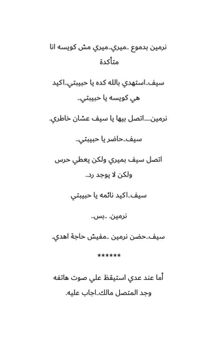 ‫بسموو‬ ‫ىرميه‬
..
‫ميري‬
..
‫اىا‬ ‫كويسه‬ ‫مص‬ ‫ميري‬
‫متأكسة‬
ّ‫سي‬
..
‫حبيبتي‬ ‫يا‬ ‫كسه‬ ‫بالله‬ ‫استهسي‬
..
‫كيس‬‫ا‬
‫حبيبتي‬ ‫يا‬ ‫كويسه‬ ‫هي‬
..
‫ىرميه‬
.....
‫راكري‬ ‫ًضان‬ ّ‫سي‬ ‫يا‬ ‫بيها‬ ‫اتغل‬
.
ّ‫سي‬
..
‫حبيبتي‬ ‫يا‬ ‫حاؿر‬
..
‫حرس‬ ‫ييقي‬ ‫ولكه‬ ‫بميري‬ ّ‫سي‬ ‫اتغل‬
‫رز‬ ‫يوجس‬ ‫ال‬ ‫ولكه‬
..
ّ‫سي‬
..
‫حبيبتي‬ ‫يا‬ ‫ىائمه‬ ‫كيس‬‫ا‬
‫ىرميه‬
.. .
‫بس‬
..
ّ‫سي‬
..
‫ىرميه‬ ‫حؾه‬
..
‫اهسي‬ ‫حاجة‬ ‫مْيص‬
.
******
‫هاتْه‬ ‫ػوت‬ ‫ًلي‬ ‫استيقم‬ ‫ًسي‬ ‫ًوس‬ ‫أما‬
‫مالك‬ ‫المتغل‬ ‫وجس‬
..
‫ًليه‬ ‫اجاب‬
.
 