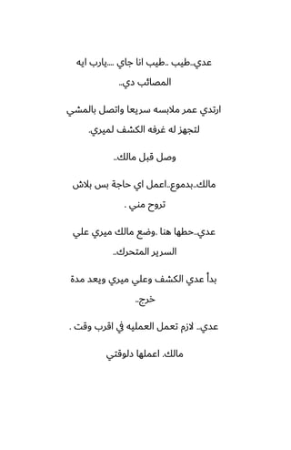 ‫ًسي‬
..
‫كيب‬
..
‫جاي‬ ‫اىا‬ ‫كيب‬
....
‫ايه‬ ‫يارب‬
‫زي‬ ‫المغائب‬
..
‫بالمضي‬ ‫واتغل‬ ‫سرييا‬ ‫مالبسه‬ ‫ًمر‬ ‫ارتسي‬
‫لميري‬ ّ‫الكض‬ ‫ُرٓه‬ ‫له‬ ‫لتجهس‬
.
‫مالك‬ ‫قبل‬ ‫وػل‬
..
‫مالك‬
..
‫بسموو‬
..
‫بالش‬ ‫بس‬ ‫حاجة‬ ‫اي‬ ‫اًمل‬
‫موي‬ ‫تروح‬
.
‫ًسي‬
..
‫هوا‬ ‫حقها‬
.
‫ًلي‬ ‫ميري‬ ‫مالك‬ ‫وؿى‬
‫المتحرك‬ ‫السرير‬
..
‫مسة‬ ‫وييس‬ ‫ميري‬ ‫وًلي‬ ّ‫الكض‬ ‫ًسي‬ ‫بسأ‬
‫ررج‬
..
‫ًسي‬
..
‫وقت‬ ‫اقرب‬ ‫يف‬ ‫اليمليه‬ ‫تيمل‬ ‫الزم‬
.
‫مالك‬
.
‫زلوقتي‬ ‫اًملها‬
 