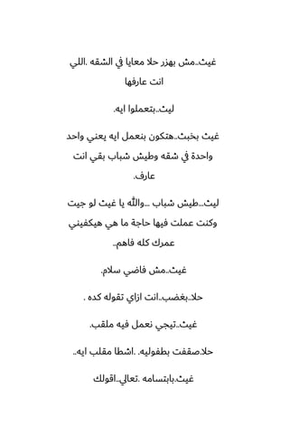 ‫ُيث‬
..
‫الضقه‬ ‫يف‬ ‫ميايا‬ ‫حال‬ ‫بهسر‬ ‫مص‬
.
‫اللي‬
‫ًارٓها‬ ‫اىت‬
‫ليث‬
..
‫ايه‬ ‫بتيملوا‬
.
‫بذبث‬ ‫ُيث‬
..
‫واحس‬ ‫ييوي‬ ‫ايه‬ ‫بويمل‬ ‫هتكون‬
‫اىت‬ ‫بقي‬ ‫طباب‬ ‫وكيص‬ ‫طقه‬ ‫يف‬ ‫واحسة‬
ِ‫ًار‬
.
‫ليث‬
...
‫طباب‬ ‫كيص‬
...
‫جيت‬ ‫لو‬ ‫ُيث‬ ‫يا‬ ‫وهللا‬
‫هيكْيوي‬ ‫هي‬ ‫ما‬ ‫حاجة‬ ‫ٓيها‬ ‫ًملت‬ ‫وكوت‬
‫ٓاهم‬ ‫كله‬ ‫ًمرك‬
..
‫ُيث‬
..
‫سالم‬ ‫ٓاؿي‬ ‫مص‬
.
‫حال‬
..
‫بَؾب‬
..
‫كسه‬ ‫تقوله‬ ‫ازاي‬ ‫اىت‬
.
‫ُيث‬
..
‫ملقب‬ ‫ٓيه‬ ‫ىيمل‬ ‫تيجي‬
.
‫حال‬
.
‫بقْوليه‬ ‫ػقْت‬
. .
‫ايه‬ ‫مقلب‬ ‫اطقا‬
..
‫ُيث‬
.
‫بابتسامه‬
.
‫تيايل‬
..
‫اقولك‬
 