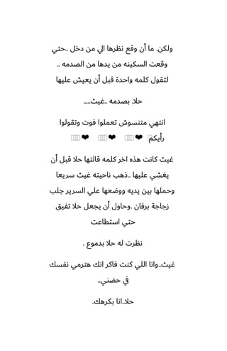 ‫ولكه‬
.
‫زرل‬ ‫مه‬ ‫ايل‬ ‫ىنرها‬ ‫وقى‬ ‫أن‬ ‫ما‬
..
‫حتي‬
‫الغسمه‬ ‫مه‬ ‫يسها‬ ‫مه‬ ‫السكيوه‬ ‫وقيت‬
..
‫ًليها‬ ‫يييص‬ ‫أن‬ ‫قبل‬ ‫واحسة‬ ‫كلمه‬ ‫لتقول‬
‫حال‬
.
‫بغسمه‬
..
‫ُيث‬
.....
‫وتقولوا‬ ‫ٓوت‬ ‫تيملوا‬ ‫متوسوش‬ ‫اىتهي‬
‫رأيكم‬
⁦
❤
⁦
⁦
⁦
❤
⁦
⁦
⁦
❤
⁦
⁦
⁦
‫أن‬ ‫قبل‬ ‫حال‬ ‫قالتها‬ ‫كلمه‬ ‫ارر‬ ‫هصه‬ ‫كاىت‬ ‫ُيث‬
‫ًليها‬ ‫يَضي‬
..
‫سرييا‬ ‫ُيث‬ ‫ىاحيته‬ ‫شهب‬
‫جلب‬ ‫السرير‬ ‫ًلي‬ ‫ووؿيها‬ ‫يسيه‬ ‫بيه‬ ‫وحملها‬
‫برٓان‬ ‫زجاجة‬
.
‫تْيق‬ ‫حال‬ ‫يجيل‬ ‫أن‬ ‫وحاول‬
‫استقاًت‬ ‫حتي‬
‫بسموو‬ ‫حال‬ ‫له‬ ‫ىنرت‬
.
‫ُيث‬
..
‫ىْسك‬ ‫هترمي‬ ‫اىك‬ ‫ٓاكر‬ ‫كوت‬ ‫اللي‬ ‫واىا‬
‫حؾوي‬ ‫يف‬
..
‫حال‬
..
‫بكرهك‬ ‫اىا‬
.
 