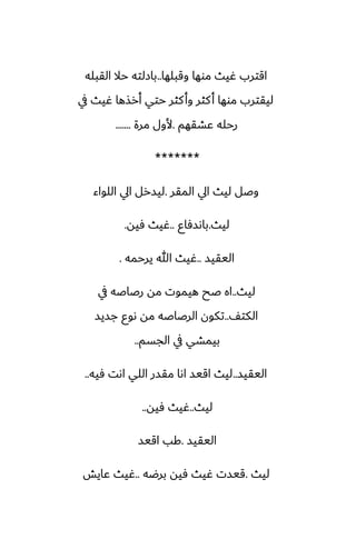 ‫وقبلها‬ ‫موها‬ ‫ُيث‬ ‫اقترب‬
..
‫القبله‬ ‫حال‬ ‫بازلته‬
‫يف‬ ‫ُيث‬ ‫أرصها‬ ‫حتي‬ ‫كثر‬‫وأ‬ ‫كثر‬‫أ‬ ‫موها‬ ‫ليقترب‬
‫ًضقهم‬ ‫رحله‬
.
‫مرة‬ ‫ألول‬
.......
*******
‫المقر‬ ‫ايل‬ ‫ليث‬ ‫وػل‬
.
‫اللواء‬ ‫ايل‬ ‫ليسرل‬
‫ليث‬
.
‫باىسٓاو‬
..
‫ٓيه‬ ‫ُيث‬
.
‫اليقيس‬
..
‫يرحمه‬ ‫هللا‬ ‫ُيث‬
.
‫ليث‬
..
‫يف‬ ‫رػاػه‬ ‫مه‬ ‫هيموت‬ ‫ػح‬ ‫اه‬
ّ‫الكت‬
..
‫جسيس‬ ‫ىوو‬ ‫مه‬ ‫الرػاػه‬ ‫تكون‬
‫الجسم‬ ‫يف‬ ‫بيمضي‬
..
‫اليقيس‬
..
‫ٓيه‬ ‫اىت‬ ‫اللي‬ ‫مقسر‬ ‫اىا‬ ‫اقيس‬ ‫ليث‬
..
‫ليث‬
..
‫ٓيه‬ ‫ُيث‬
..
‫اليقيس‬
.
‫اقيس‬ ‫كب‬
‫ليث‬
.
‫برؿه‬ ‫ٓيه‬ ‫ُيث‬ ‫قيست‬
..
‫ًايص‬ ‫ُيث‬
 