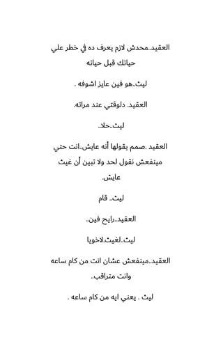 ‫اليقيس‬
..
‫ًلي‬ ‫رقر‬ ‫يف‬ ‫زه‬ ِ‫يير‬ ‫الزم‬ ‫محسش‬
‫حياته‬ ‫قبل‬ ‫حياتك‬
‫ليث‬
..
‫اطوٓه‬ ‫ًايس‬ ‫ٓيه‬ ‫هو‬
.
‫اليقيس‬
.
‫مراته‬ ‫ًوس‬ ‫زلوقتي‬
.
‫ليث‬
..
‫حال‬
..
‫اليقيس‬
.
‫ًايص‬ ‫أىه‬ ‫يقولها‬ ‫ػمم‬
..
‫حتي‬ ‫اىت‬
‫ُيث‬ ‫أن‬ ‫تبيه‬ ‫وال‬ ‫لحس‬ ‫ىقول‬ ‫ميوْيص‬
‫ًايص‬
.
‫ليث‬
..
‫قام‬
‫اليقيس‬
..
‫ٓيه‬ ‫رايح‬
..
‫ليث‬
..
‫لَيث‬
.
‫الرويا‬
‫اليقيس‬
..
‫ساًه‬ ‫كام‬ ‫مه‬ ‫اىت‬ ‫ًضان‬ ‫ميوْيص‬
‫متراقب‬ ‫واىت‬
..
‫ليث‬
.
‫ساًه‬ ‫كام‬ ‫مه‬ ‫ايه‬ ‫ييوي‬
.
 