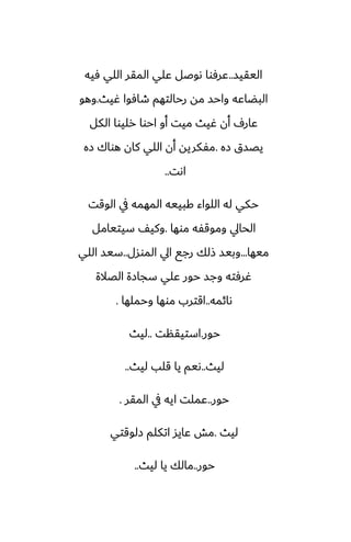 ‫اليقيس‬
..
‫ٓيه‬ ‫اللي‬ ‫المقر‬ ‫ًلي‬ ‫ىوػل‬ ‫ًرٓوا‬
‫ُيث‬ ‫طآوا‬ ‫رحالتهم‬ ‫مه‬ ‫واحس‬ ‫البؾاًه‬
.
‫وهو‬
‫الكل‬ ‫رليوا‬ ‫احوا‬ ‫أو‬ ‫ميت‬ ‫ُيث‬ ‫أن‬ ِ‫ًار‬
‫زه‬ ‫يغسق‬
.
‫زه‬ ‫هواك‬ ‫كان‬ ‫اللي‬ ‫أن‬ ‫مْكريه‬
‫اىت‬
..
‫الوقت‬ ‫يف‬ ‫المهمه‬ ‫كبييه‬ ‫اللواء‬ ‫له‬ ‫حكي‬
‫موها‬ ‫وموقْه‬ ‫الحايل‬
.
‫سيتيامل‬ ّ‫وكي‬
‫ميها‬
...
‫الموسل‬ ‫ايل‬ ‫رجى‬ ‫شلك‬ ‫وبيس‬
..
‫اللي‬ ‫سيس‬
‫الغالة‬ ‫سجازة‬ ‫ًلي‬ ‫حور‬ ‫وجس‬ ‫ُرٓته‬
‫ىائمه‬
..
‫وحملها‬ ‫موها‬ ‫اقترب‬
.
‫حور‬
.
‫استيقنت‬
..
‫ليث‬
‫ليث‬
..
‫ليث‬ ‫قلب‬ ‫يا‬ ‫ىيم‬
..
‫حور‬
..
‫المقر‬ ‫يف‬ ‫ايه‬ ‫ًملت‬
.
‫ليث‬
.
‫زلوقتي‬ ‫اتكلم‬ ‫ًايس‬ ‫مص‬
‫حور‬
..
‫ليث‬ ‫يا‬ ‫مالك‬
..
 