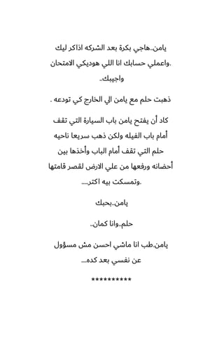 ‫يامه‬
..
‫ليك‬ ‫كر‬‫اشا‬ ‫الضركه‬ ‫بيس‬ ‫بكرة‬ ‫هاجي‬
.
‫االمتحان‬ ‫هوزيكي‬ ‫اللي‬ ‫اىا‬ ‫حسابك‬ ‫واًملي‬
‫واجيبك‬
..
‫توزًه‬ ‫كي‬ ‫الذارج‬ ‫ايل‬ ‫يامه‬ ‫مى‬ ‫حلم‬ ‫شهبت‬
.
ّ‫تق‬ ‫التي‬ ‫السيارة‬ ‫باب‬ ‫يامه‬ ‫يْتح‬ ‫أن‬ ‫كاز‬
‫ىاحيه‬ ‫سرييا‬ ‫شهب‬ ‫ولكه‬ ‫الْيله‬ ‫باب‬ ‫أمام‬
‫بيه‬ ‫وأرصها‬ ‫الباب‬ ‫أمام‬ ّ‫تق‬ ‫التي‬ ‫حلم‬
‫قامتها‬ ‫لقغر‬ ‫االرؼ‬ ‫ًلي‬ ‫مه‬ ‫ورٓيها‬ ‫أحؾاىه‬
.
‫كتر‬‫ا‬ ‫بيه‬ ‫وتمسكت‬
.....
‫يامه‬
..
‫بحبك‬
‫حلم‬
..
‫كمان‬ ‫واىا‬
..
‫يامه‬
.
‫مسؤول‬ ‫مص‬ ‫احسه‬ ‫ماطي‬ ‫اىا‬ ‫كب‬
‫كسه‬ ‫بيس‬ ‫ىْسي‬ ‫ًه‬
....
**********
 