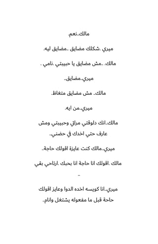 ‫مالك‬
..
‫ىيم‬
.
‫ميري‬
.
‫مؾايق‬ ‫طكلك‬
..
‫ليه‬ ‫مؾايق‬
.
‫مالك‬
.. .
‫حبيبتي‬ ‫يا‬ ‫مؾايق‬ ‫مص‬
.
‫ىامي‬
.
‫ميري‬
..
‫مؾايق‬
..
‫مالك‬
..
‫متَال‬ ‫مؾايق‬ ‫مص‬
.
‫ميري‬
..
‫ايه‬ ‫مه‬
.
‫مالك‬
..
‫ومص‬ ‫وحبيبتي‬ ‫مرايت‬ ‫زلوقتي‬ ‫اىك‬
‫حؾوي‬ ‫يف‬ ‫ارسك‬ ‫حتي‬ ِ‫ًار‬
..
‫ميري‬
..
‫حاجة‬ ‫اقولك‬ ‫ًايسة‬ ‫كوت‬ ‫مالك‬
..
‫مالك‬
.
‫بحبك‬ ‫اىا‬ ‫حاجة‬ ‫اىا‬ ‫اقولك‬
.
‫بقي‬ ‫ارتاحي‬
..
‫ميري‬
..
‫اقولك‬ ‫وًايس‬ ‫السوا‬ ‫ارسه‬ ‫كويسه‬ ‫اىا‬
‫واىام‬ ‫يضتَل‬ ‫مْيوله‬ ‫ما‬ ‫قبل‬ ‫حاحة‬
..
 