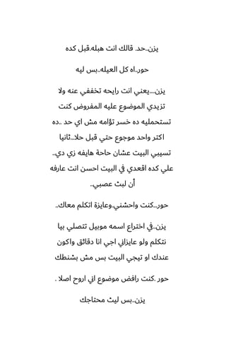 ‫يسن‬
..
‫حس‬
.
‫هبله‬ ‫اىت‬ ‫قالك‬
.
‫كسه‬ ‫قبل‬
‫حور‬
..
‫الييله‬ ‫كل‬ ‫اه‬
..
‫ليه‬ ‫بس‬
‫يسن‬
....
‫وال‬ ‫ًوه‬ ‫تذْْي‬ ‫رايحه‬ ‫اىت‬ ‫ييوي‬
‫كوت‬ ‫المْروؼ‬ ‫ًليه‬ ‫الموؿوو‬ ‫تشيسي‬
‫حس‬ ‫اي‬ ‫مص‬ ‫تؤامه‬ ‫رسر‬ ‫زه‬ ‫تستحمليه‬
..
‫زه‬
‫حال‬ ‫قبل‬ ‫حتي‬ ‫موجوو‬ ‫واحس‬ ‫كتر‬‫ا‬
...
‫ثاىيا‬
‫زي‬ ‫زي‬ ‫هايْه‬ ‫حاحة‬ ‫ًضان‬ ‫البيت‬ ‫تسيبي‬
..
‫ًارٓه‬ ‫اىت‬ ‫احسه‬ ‫البيت‬ ‫يف‬ ‫اقيسي‬ ‫كسه‬ ‫ًلي‬
‫ًغبي‬ ‫لبث‬ ‫أن‬
..
‫حور‬
...
‫واحضوي‬ ‫كوت‬
.
‫مياك‬ ‫اتكلم‬ ‫وًايسة‬
..
‫يسن‬
..
‫بيا‬ ‫تتغلي‬ ‫موبيل‬ ‫اسمه‬ ‫ارتراو‬ ‫يف‬
‫كون‬‫وا‬ ‫زقائق‬ ‫اىا‬ ‫اجي‬ ‫ًايساين‬ ‫ولو‬ ‫ىتكلم‬
‫بضوقك‬ ‫مص‬ ‫بس‬ ‫البيت‬ ‫تيجي‬ ‫او‬ ‫ًوسك‬
‫حور‬
.
‫اػال‬ ‫اروح‬ ‫اين‬ ‫موؿوو‬ ‫رآؽ‬ ‫كوت‬
.
‫يسن‬
..
‫محتاجك‬ ‫ليث‬ ‫بس‬
 