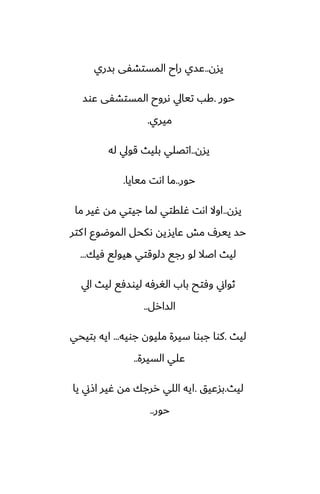 ‫يسن‬
..
‫بسري‬ ‫المستضْى‬ ‫راح‬ ‫ًسي‬
‫حور‬
.
‫ًوس‬ ‫المستضْى‬ ‫ىروح‬ ‫تيايل‬ ‫كب‬
‫ميري‬
.
‫يسن‬
..
‫له‬ ‫قويل‬ ‫بليث‬ ‫اتغلي‬
‫حور‬
..
‫ميايا‬ ‫اىت‬ ‫ما‬
.
‫يسن‬
..
‫ما‬ ‫ُير‬ ‫مه‬ ‫جيتي‬ ‫لما‬ ‫ُلقتي‬ ‫اىت‬ ‫اوال‬
‫كتر‬‫ا‬ ‫الموؿوو‬ ‫ىكحل‬ ‫ًايشيه‬ ‫مص‬ ِ‫يير‬ ‫حس‬
‫ٓيك‬ ‫هيولى‬ ‫زلوقتي‬ ‫رجى‬ ‫لو‬ ‫اػال‬ ‫ليث‬
...
‫ايل‬ ‫ليث‬ ‫ليوسٓى‬ ‫الَرٓه‬ ‫باب‬ ‫وٓتح‬ ‫ثواين‬
‫السارل‬
..
‫ليث‬
.
‫جويه‬ ‫مليون‬ ‫سيرة‬ ‫جبوا‬ ‫كوا‬
...
‫بتيحي‬ ‫ايه‬
‫السيرة‬ ‫ًلي‬
..
‫ليث‬
.
‫بسًيق‬
.
‫يا‬ ‫اشين‬ ‫ُير‬ ‫مه‬ ‫ررجك‬ ‫اللي‬ ‫ايه‬
‫حور‬
..
 