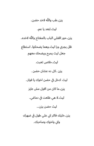 ‫يسن‬
..
‫حؾه‬ ‫الرس‬ ‫وهللا‬ ‫كب‬
..
‫ليث‬
..
‫ًم‬ ‫يا‬ ‫ابيس‬
..
‫يسن‬
..
‫الرسه‬ ‫وهللا‬ ‫بالمْتاح‬ ‫الباب‬ ‫اقْلي‬ ‫حور‬
..
‫ليث‬ ‫ورا‬ ‫يجري‬ ‫هل‬
..
‫يؾحكوا‬ ‫وهما‬
..
‫استقاو‬
‫ميهم‬ ‫ويؾحك‬ ‫يمرح‬ ‫ليث‬ ‫جيل‬
‫ليث‬
..
‫تيبت‬ ‫رالظ‬
.
‫يسن‬
..
‫حؾه‬ ‫ًضان‬ ‫زه‬ ‫كل‬
.
‫ليث‬
.
‫ٓواز‬ ‫يا‬ ‫اروك‬ ‫حؾه‬ ‫يف‬ ‫ازرل‬
...
‫يسن‬
..
‫ًايس‬ ‫مص‬ ‫االول‬ ‫مه‬ ‫كان‬ ‫ما‬
‫ليث‬
..
‫زماُي‬ ‫يف‬ ‫كليت‬ ‫هي‬ ‫ال‬
..
‫يسن‬ ‫حؾه‬ ‫ليث‬
....
‫يسن‬
..
‫ؿهرك‬ ‫يف‬ ‫كول‬ ‫ًلي‬ ‫اين‬ ‫ٓاكر‬ ‫رليك‬
‫وػاحبك‬ ‫واروك‬ ‫واين‬
..
 
