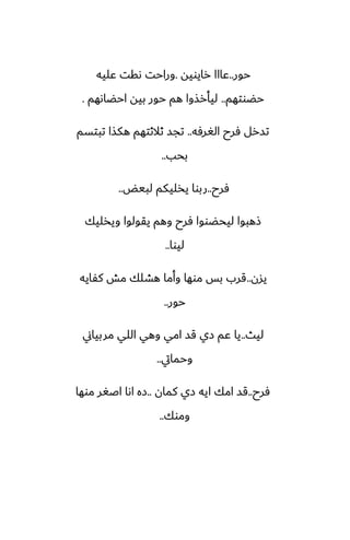‫حور‬
..
‫رايويه‬ ‫ًااا‬
.
‫ًليه‬ ‫ىقت‬ ‫وراحت‬
‫حؾوتهم‬
..
‫احؾاىهم‬ ‫بيه‬ ‫حور‬ ‫هم‬ ‫ليأرصوا‬
.
‫الَرٓه‬ ‫ٓرح‬ ‫تسرل‬
..
‫تبتسم‬ ‫هكصا‬ ‫ثالثتهم‬ ‫تجس‬
‫بحب‬
..
‫ٓرح‬
..
‫لبيؽ‬ ‫يذليكم‬ ‫ربوا‬
..
‫ويذليك‬ ‫يقولوا‬ ‫وهم‬ ‫ٓرح‬ ‫ليحؾووا‬ ‫شهبوا‬
‫ليوا‬
..
‫يسن‬
..
‫كْايه‬ ‫مص‬ ‫هضلك‬ ‫وأما‬ ‫موها‬ ‫بس‬ ‫قرب‬
‫حور‬
..
‫ليث‬
..
‫مربياين‬ ‫اللي‬ ‫وهي‬ ‫امي‬ ‫قس‬ ‫زي‬ ‫ًم‬ ‫يا‬
‫وحمايت‬
..
‫ٓرح‬
..
‫كمان‬ ‫زي‬ ‫ايه‬ ‫امك‬ ‫قس‬
..
‫موها‬ ‫اػَر‬ ‫اىا‬ ‫زه‬
‫وموك‬
..
 