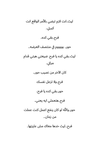 ‫ليث‬
..
‫اىت‬ ‫الواقى‬ ‫باألمر‬ ‫ترؿي‬ ‫الزم‬ ‫اىت‬
‫كبريت‬
..
‫ٓرح‬
..
‫كسه‬ ‫بقي‬
..
‫حور‬
..
‫اليرؿه‬ ّ‫موتغ‬ ‫يف‬ ‫بووووم‬
...
‫ليث‬
..
‫ٓرح‬ ‫يا‬ ‫كسه‬ ‫بقي‬
.
‫قسام‬ ‫هبتي‬ ‫ؿييتي‬
‫مرايت‬
..
‫حور‬ ‫ىغيب‬ ‫مه‬ ‫اآلرر‬ ‫كان‬
...
‫ٓرح‬
..
‫ىْسك‬ ‫تسًل‬ ‫وال‬
‫حور‬
..
‫ٓرح‬ ‫يا‬ ‫كسه‬ ‫بقي‬
..
‫ٓرح‬
..
‫ييوي‬ ‫ايه‬ ‫هتيملي‬
..
‫حور‬
..
‫ًملت‬ ‫كوت‬ ‫اًمل‬ ‫يوْى‬ ‫كان‬ ‫لو‬ ‫وهللا‬
‫زمان‬ ‫مه‬
...
‫ٓرح‬
...
‫ًايسىها‬ ‫مص‬ ‫مياك‬ ‫رسها‬ ‫ليث‬
..
 