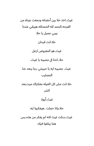 ‫ُيث‬
..
‫مه‬ ‫ًيواه‬ ‫وزميت‬ ‫أحؾاىه‬ ‫بيه‬ ‫حال‬ ‫ارص‬
‫الْرحه‬
..
‫الحمسلله‬ ‫لله‬ ‫الحمس‬
..
‫ًوسىا‬ ‫هيبقي‬
‫حال‬ ‫يا‬ ‫جميل‬ ‫بيبي‬
.
‫حال‬
..
‫ٓرحان‬ ‫اىت‬
‫ُيث‬
..
‫ازًل‬ ‫المْروؼ‬ ‫هو‬
‫حال‬
...
‫ُيث‬ ‫يا‬ ‫مغيبه‬ ‫يف‬ ‫احوا‬
..
‫ُيث‬
..
‫ًوا‬ ‫يبيس‬ ‫ربوا‬ ‫حبيبتي‬ ‫يا‬ ‫ايه‬ ‫مغيبه‬
‫المغايب‬
‫حال‬
..
‫ميت‬ ‫مْكراك‬ ‫الييله‬ ‫كل‬ ‫مص‬ ‫اىت‬
.
‫بيس‬
‫الضر‬
‫ُيث‬
..
‫أيوة‬
.
‫حال‬
..
‫حملت‬ ‫واىا‬
..
‫ايه‬ ‫هيْكروا‬
.
‫ُيث‬
..
‫هصه‬ ‫مه‬ ‫يْكر‬ ‫لم‬ ‫الىه‬ ‫ُيث‬ ‫سكت‬
..
‫بس‬
‫ٓيك‬ ‫بيثقوا‬ ‫هما‬
 