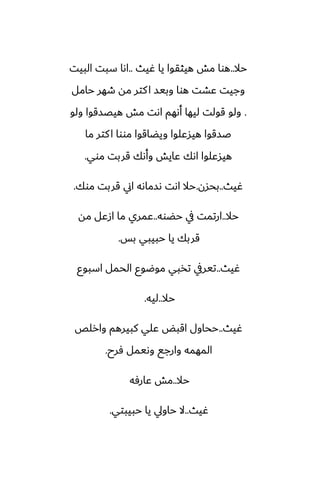 ‫حال‬
..
‫ُيث‬ ‫يا‬ ‫هيثقوا‬ ‫مص‬ ‫هوا‬
..
‫البيت‬ ‫سبت‬ ‫اىا‬
‫حامل‬ ‫طهر‬ ‫مه‬ ‫كتر‬‫ا‬ ‫وبيس‬ ‫هوا‬ ‫ًضت‬ ‫وجيت‬
.
‫ولو‬ ‫هيغسقوا‬ ‫مص‬ ‫اىت‬ ‫أىهم‬ ‫ليها‬ ‫قولت‬ ‫ولو‬
‫ما‬ ‫كتر‬‫ا‬ ‫مووا‬ ‫ويؾاقوا‬ ‫هيسًلوا‬ ‫ػسقوا‬
‫موي‬ ‫قربت‬ ‫وأىك‬ ‫ًايص‬ ‫اىك‬ ‫هيسًلوا‬
.
‫ُيث‬
..
‫بحسن‬
.
‫موك‬ ‫قربت‬ ‫اين‬ ‫ىسماىه‬ ‫اىت‬ ‫حال‬
.
‫حال‬
..
‫حؾوه‬ ‫يف‬ ‫ارتمت‬
..
‫مه‬ ‫ازًل‬ ‫ما‬ ‫ًمري‬
‫بس‬ ‫حبيبي‬ ‫يا‬ ‫قربك‬
.
‫ُيث‬
..
‫اسبوو‬ ‫الحمل‬ ‫موؿوو‬ ‫تذبي‬ ‫تيريف‬
‫حال‬
..
‫ليه‬
.
‫ُيث‬
..
‫وارلع‬ ‫كبيرهم‬ ‫ًلي‬ ‫اقبؽ‬ ‫ححاول‬
‫ٓرح‬ ‫وىيمل‬ ‫وارجى‬ ‫المهمه‬
.
‫حال‬
..
‫ًارٓه‬ ‫مص‬
‫ُيث‬
..
‫حبيبتي‬ ‫يا‬ ‫حاويل‬ ‫ال‬
.
 