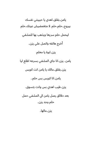 ‫يامه‬
..
‫بقلق‬
..
‫ىْسك‬ ‫حبيبتي‬ ‫يا‬ ‫اهسي‬
‫بيروح‬
...
‫حلم‬
..
‫حلم‬
.
‫ًيوك‬ ‫متَمؾيص‬ ‫ال‬
..
‫حلم‬
‫للمضْي‬ ‫بها‬ ‫ويصهب‬ ‫سرييا‬ ‫حلم‬ ‫ليحمل‬
‫يسن‬ ‫ًلي‬ ‫واتغل‬ ‫هاتْه‬ ‫أررج‬
..
‫يسن‬
..
‫ميلم‬ ‫يا‬ ‫ابوة‬
.
‫يامه‬
..
‫يسن‬
..
‫ليا‬ ‫اكلى‬ ‫بسرًه‬ ‫المضْي‬ ‫جاي‬ ‫اىا‬
‫يسن‬
..
‫بقلق‬
..
‫كويس‬ ‫اىت‬ ‫يامه‬ ‫يا‬ ‫مالك‬
‫يامه‬
..
‫حلم‬ ‫بس‬ ‫كويس‬ ‫اىا‬
...
‫يسن‬
..
‫بتسوق‬ ‫واىت‬ ‫بس‬ ‫اهسي‬ ‫كيب‬
..
‫حمل‬ ‫المضْي‬ ‫ايل‬ ‫يامه‬ ‫يغل‬ ‫زقائق‬ ‫بيس‬
‫يسن‬ ‫وجس‬ ‫حلم‬
..
‫يسن‬
..
‫مالها‬
..
 