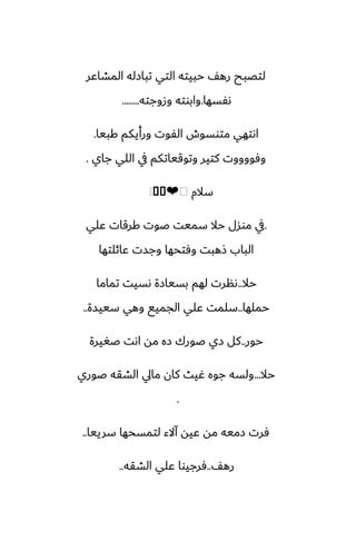 ‫المضاًر‬ ‫تبازله‬ ‫التي‬ ‫حبيته‬ ّ‫ره‬ ‫لتغبح‬
‫ىْسها‬
.
‫وزوجته‬ ‫وابوته‬
........
‫كبيا‬ ‫ورأيكم‬ ‫الْوت‬ ‫متوسوش‬ ‫اىتهي‬
.
‫جاي‬ ‫اللي‬ ‫يف‬ ‫وتوقياتكم‬ ‫كتير‬ ‫وٓووووت‬
.
‫سالم‬
�
�
❤️
⁦
.
‫ًلي‬ ‫كرقات‬ ‫ػوت‬ ‫سميت‬ ‫حال‬ ‫موسل‬ ‫يف‬
‫ًائلتها‬ ‫وجست‬ ‫وٓتحها‬ ‫شهبت‬ ‫الباب‬
‫حال‬
..
‫تماما‬ ‫ىسيت‬ ‫بسيازة‬ ‫لهم‬ ‫ىنرت‬
‫حملها‬
..
‫سييسة‬ ‫وهي‬ ‫الجميى‬ ‫ًلي‬ ‫سلمت‬
..
‫حور‬
..
‫ػَيرة‬ ‫اىت‬ ‫مه‬ ‫زه‬ ‫ػورك‬ ‫زي‬ ‫كل‬
‫حال‬
...
‫ػوري‬ ‫الضقه‬ ‫مايل‬ ‫كان‬ ‫ُيث‬ ‫جوه‬ ‫ولسه‬
.
‫سرييا‬ ‫لتمسحها‬ ‫آالء‬ ‫ًيه‬ ‫مه‬ ‫زميه‬ ‫ٓرت‬
..
ّ‫ره‬
..
‫الضقه‬ ‫ًلي‬ ‫ٓرجيوا‬
..
 