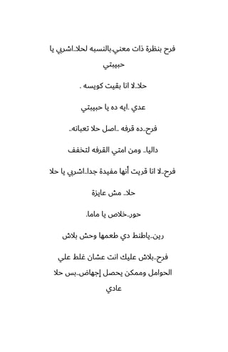 ‫ميوي‬ ‫شات‬ ‫بونرة‬ ‫ٓرح‬
.
‫لحال‬ ‫بالوسبه‬
..
‫يا‬ ‫اطريب‬
‫حبيبتي‬
‫حال‬
..
‫كويسه‬ ‫بقيت‬ ‫اىا‬ ‫ال‬
.
‫ًسي‬
.
‫حبيبتي‬ ‫يا‬ ‫زه‬ ‫ايه‬
‫ٓرح‬
..
‫قرٓه‬ ‫زه‬
..
‫تيباىه‬ ‫حال‬ ‫اػل‬
..
‫زاليا‬
..
ّْ‫لتذ‬ ‫القرٓه‬ ‫امتي‬ ‫ومه‬
‫ٓرح‬
..
‫جسا‬ ‫مْيسة‬ ‫أىها‬ ‫قريت‬ ‫اىا‬ ‫ال‬
..
‫حال‬ ‫يا‬ ‫اطريب‬
‫حال‬
..
‫ًايسة‬ ‫مص‬
‫حور‬
..
‫ماما‬ ‫يا‬ ‫رالظ‬
.
‫ريه‬
..
‫بالش‬ ‫وحص‬ ‫كيمها‬ ‫زي‬ ‫ياكوف‬
‫ٓرح‬
..
‫ًلي‬ ‫ُلف‬ ‫ًضان‬ ‫اىت‬ ‫ًليك‬ ‫بالش‬
‫إجهاؼ‬ ‫يحغل‬ ‫وممكه‬ ‫الحوامل‬
..
‫حال‬ ‫بس‬
‫ًازي‬
 