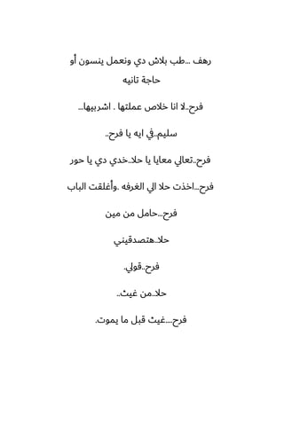 ّ‫ره‬
...
‫أو‬ ‫يوسون‬ ‫وىيمل‬ ‫زي‬ ‫بالش‬ ‫كب‬
‫تاىيه‬ ‫حاجة‬
‫ٓرح‬
..
‫ًملتها‬ ‫رالظ‬ ‫اىا‬ ‫ال‬
.
‫اطربيها‬
...
‫سليم‬
..
‫ٓرح‬ ‫يا‬ ‫ايه‬ ‫يف‬
..
‫ٓرح‬
..
‫حال‬ ‫يا‬ ‫ميايا‬ ‫تيايل‬
..
‫حور‬ ‫يا‬ ‫زي‬ ‫رسي‬
‫ٓرح‬
...
‫الَرٓه‬ ‫ايل‬ ‫حال‬ ‫ارصت‬
.
‫الباب‬ ‫وأُلقت‬
‫ٓرح‬
...
‫ميه‬ ‫مه‬ ‫حامل‬
‫حال‬
..
‫هتغسقيوي‬
‫ٓرح‬
..
‫قويل‬
.
‫حال‬
..
‫ُيث‬ ‫مه‬
..
‫ٓرح‬
....
‫يموت‬ ‫ما‬ ‫قبل‬ ‫ُيث‬
.
 