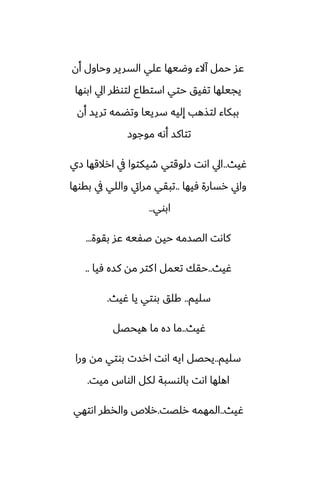 ‫أن‬ ‫وحاول‬ ‫السرير‬ ‫ًلي‬ ‫وؿيها‬ ‫آالء‬ ‫حمل‬ ‫ًس‬
‫ابوها‬ ‫ايل‬ ‫لتونر‬ ‫استقاو‬ ‫حتي‬ ‫تْيق‬ ‫يجيلها‬
‫أن‬ ‫تريس‬ ‫وتؾمه‬ ‫سرييا‬ ‫إليه‬ ‫لتصهب‬ ‫ببكاء‬
‫موجوز‬ ‫أىه‬ ‫تتاكس‬
‫ُيث‬
..
‫زي‬ ‫ارالقها‬ ‫يف‬ ‫طيكتوا‬ ‫زلوقتي‬ ‫اىت‬ ‫ايل‬
‫ٓيها‬ ‫رسارة‬ ‫واين‬
..
‫بقوها‬ ‫يف‬ ‫واللي‬ ‫مرايت‬ ‫تبقي‬
‫ابوي‬
..
‫بقوة‬ ‫ًس‬ ‫ػْيه‬ ‫حيه‬ ‫الغسمه‬ ‫كاىت‬
...
‫ُيث‬
..
‫ٓيا‬ ‫كسه‬ ‫مه‬ ‫كتر‬‫ا‬ ‫تيمل‬ ‫حقك‬
..
‫سليم‬
..
‫ُيث‬ ‫يا‬ ‫بوتي‬ ‫كلق‬
.
‫ُيث‬
..
‫هيحغل‬ ‫ما‬ ‫زه‬ ‫ما‬
‫سليم‬
..
‫ورا‬ ‫مه‬ ‫بوتي‬ ‫ارست‬ ‫اىت‬ ‫ايه‬ ‫يحغل‬
‫ميت‬ ‫الواس‬ ‫لكل‬ ‫بالوسبة‬ ‫اىت‬ ‫اهلها‬
.
‫ُيث‬
..
‫رلغت‬ ‫المهمه‬
.
‫اىتهي‬ ‫والذقر‬ ‫رالظ‬
 