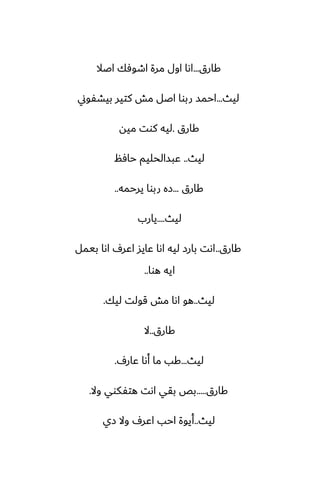 ‫كارق‬
...
‫اػال‬ ‫اطوٓك‬ ‫مرة‬ ‫اول‬ ‫اىا‬
‫ليث‬
...
‫بيضْوين‬ ‫كتير‬ ‫مص‬ ‫اػل‬ ‫ربوا‬ ‫احمس‬
‫كارق‬
.
‫ميه‬ ‫كوت‬ ‫ليه‬
‫ليث‬
..
‫حآم‬ ‫ًبسالحليم‬
‫كارق‬
...
‫يرحمه‬ ‫ربوا‬ ‫زه‬
..
‫ليث‬
....
‫يارب‬
‫كارق‬
..
‫بيمل‬ ‫اىا‬ ِ‫اًر‬ ‫ًايس‬ ‫اىا‬ ‫ليه‬ ‫بارز‬ ‫اىت‬
‫هوا‬ ‫ايه‬
..
‫ليث‬
..
‫ليك‬ ‫قولت‬ ‫مص‬ ‫اىا‬ ‫هو‬
.
‫كارق‬
..
‫ال‬
‫ليث‬
...
ِ‫ًار‬ ‫أىا‬ ‫ما‬ ‫كب‬
.
‫كارق‬
.....
‫وال‬ ‫هتْكوي‬ ‫اىت‬ ‫بقي‬ ‫بع‬
.
‫ليث‬
..
‫زي‬ ‫وال‬ ِ‫اًر‬ ‫احب‬ ‫أيوة‬
 