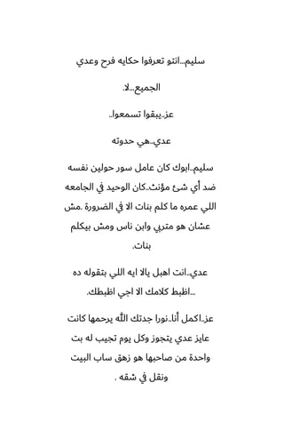 ‫سليم‬
...
‫وًسي‬ ‫ٓرح‬ ‫حكايه‬ ‫تيرٓوا‬ ‫اىتو‬
‫الجميى‬
...
‫ال‬
.
‫ًس‬
..
‫تسميوا‬ ‫يبقوا‬
..
‫ًسي‬
..
‫حسوته‬ ‫هي‬
‫سليم‬
..
‫ىْسه‬ ‫حوليه‬ ‫سور‬ ‫ًامل‬ ‫كان‬ ‫ابوك‬
‫مؤىث‬ ‫طئ‬ ‫أي‬ ‫ؿس‬
..
‫الجاميه‬ ‫يف‬ ‫الوحيس‬ ‫كان‬
‫الؾرورة‬ ‫يف‬ ‫اال‬ ‫بوات‬ ‫كلم‬ ‫ما‬ ‫ًمره‬ ‫اللي‬
.
‫مص‬
‫بيكلم‬ ‫ومص‬ ‫ىاس‬ ‫وابه‬ ‫متريب‬ ‫هو‬ ‫ًضان‬
‫بوات‬
.
‫ًسي‬
..
‫زه‬ ‫بتقوله‬ ‫اللي‬ ‫ايه‬ ‫ياال‬ ‫اهبل‬ ‫اىت‬
...
‫اهبقك‬ ‫اجي‬ ‫اال‬ ‫كالمك‬ ‫اهبف‬
.
‫ًس‬
..
‫أىا‬ ‫كمل‬‫ا‬
..
‫كاىت‬ ‫يرحمها‬ ‫هللا‬ ‫جستك‬ ‫ىورا‬
‫بت‬ ‫له‬ ‫تجيب‬ ‫يوم‬ ‫وكل‬ ‫يتجوز‬ ‫ًسي‬ ‫ًايس‬
‫البيت‬ ‫ساب‬ ‫زهق‬ ‫هو‬ ‫ػاحبها‬ ‫مه‬ ‫واحسة‬
‫طقه‬ ‫يف‬ ‫وىقل‬
.
 