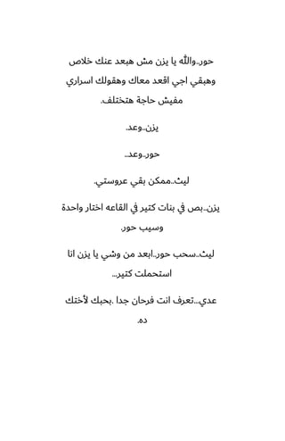 ‫حور‬
..
‫رالظ‬ ‫ًوك‬ ‫هبيس‬ ‫مص‬ ‫يسن‬ ‫يا‬ ‫وهللا‬
‫اسراري‬ ‫وهقولك‬ ‫مياك‬ ‫اقيس‬ ‫اجي‬ ‫وهبقي‬
ّ‫هتذتل‬ ‫حاجة‬ ‫مْيص‬
.
‫يسن‬
..
‫وًس‬
.
‫حور‬
..
‫وًس‬
..
‫ليث‬
..
‫ًروستي‬ ‫بقي‬ ‫ممكه‬
.
‫يسن‬
..
‫واحسة‬ ‫ارتار‬ ‫القاًه‬ ‫يف‬ ‫كتير‬ ‫بوات‬ ‫يف‬ ‫بع‬
‫حور‬ ‫وسيب‬
.
‫ليث‬
..
‫حور‬ ‫سحب‬
..
‫اىا‬ ‫يسن‬ ‫يا‬ ‫وطي‬ ‫مه‬ ‫ابيس‬
‫كتير‬ ‫استحملت‬
...
‫ًسي‬
...
‫جسا‬ ‫ٓرحان‬ ‫اىت‬ ِ‫تير‬
.
‫ألرتك‬ ‫بحبك‬
‫زه‬
.
 